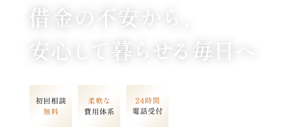 借金の不安から、安心して暮らせる毎日へ 初回相談無料 柔軟な費用体系 24時間電話受付